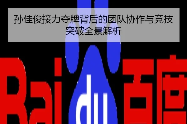 孙佳俊接力夺牌背后的团队协作与竞技突破全景解析