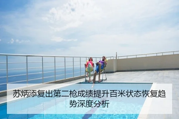 苏炳添复出第二枪成绩提升百米状态恢复趋势深度分析