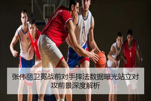 张伟丽卫冕战前对手摔法数据曝光站立对攻前景深度解析